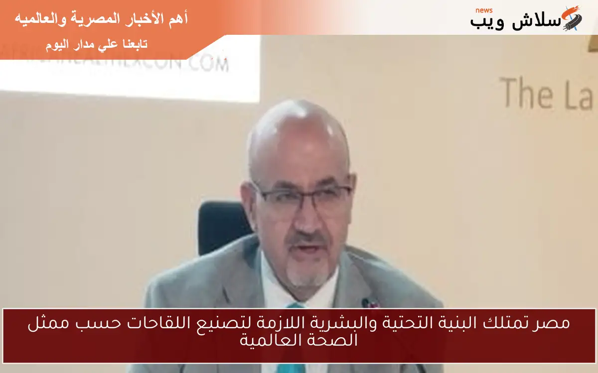 مصر تمتلك البنية التحتية والبشرية اللازمة لتصنيع اللقاحات حسب ممثل الصحة العالمية 2 مصر تمتلك البنية التحتية والبشرية اللازمة لتصنيع اللقاحات حسب ممثل الصحة العالمية