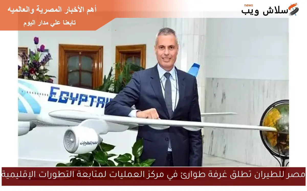 مصر للطيران تطلق غرفة طوارئ في مركز العمليات لمتابعة التطورات الإقليمية