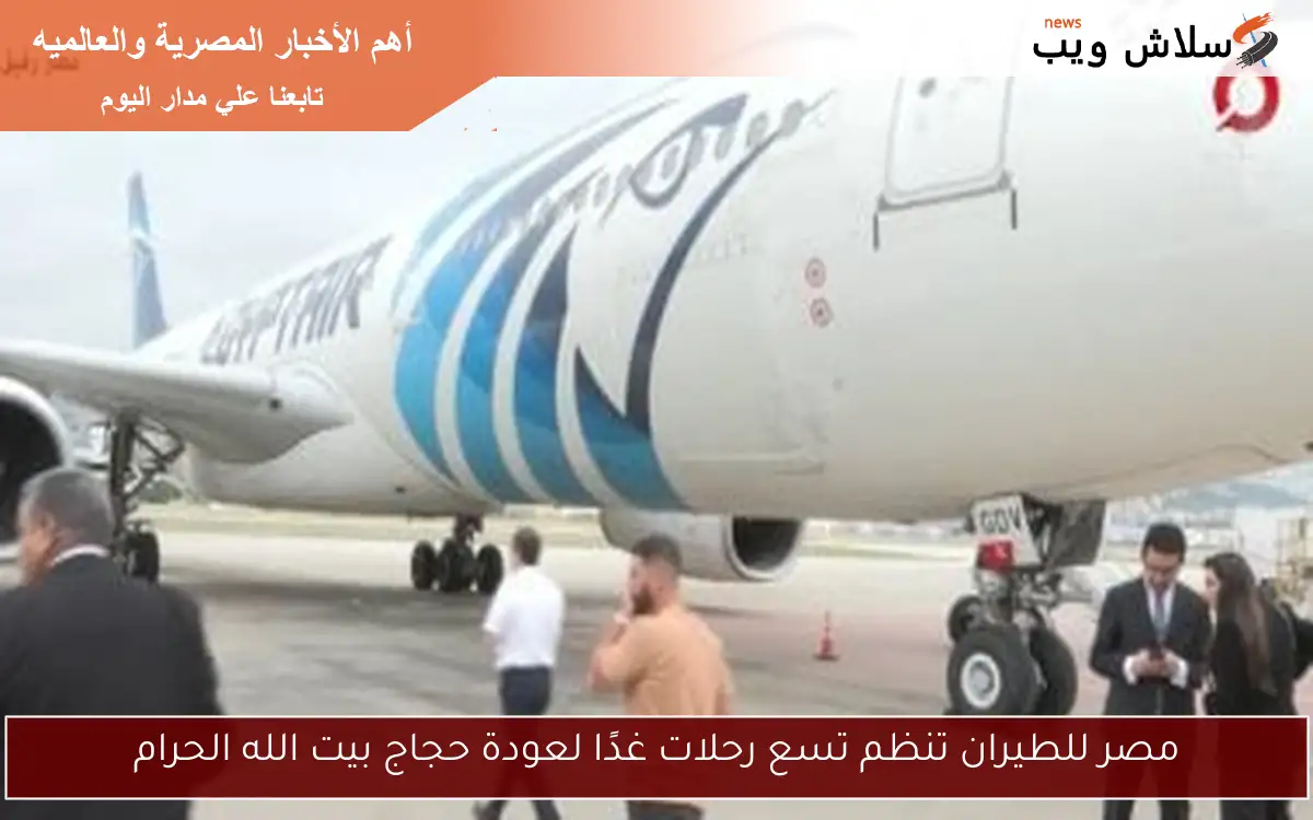 مصر للطيران تنظم تسع رحلات غدًا لعودة حجاج بيت الله الحرام 2 مصر للطيران تنظم تسع رحلات غدًا لعودة حجاج بيت الله الحرام