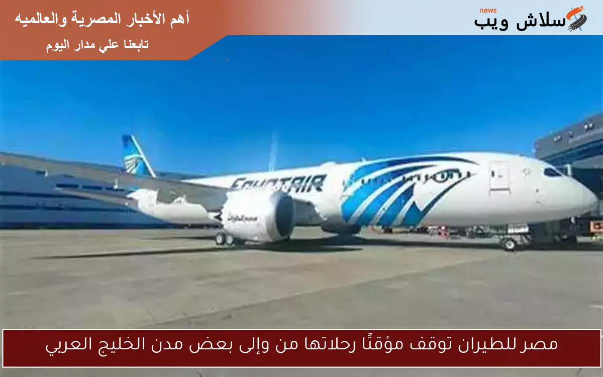 مصر للطيران توقف مؤقتًا رحلاتها من وإلى بعض مدن الخليج العربي