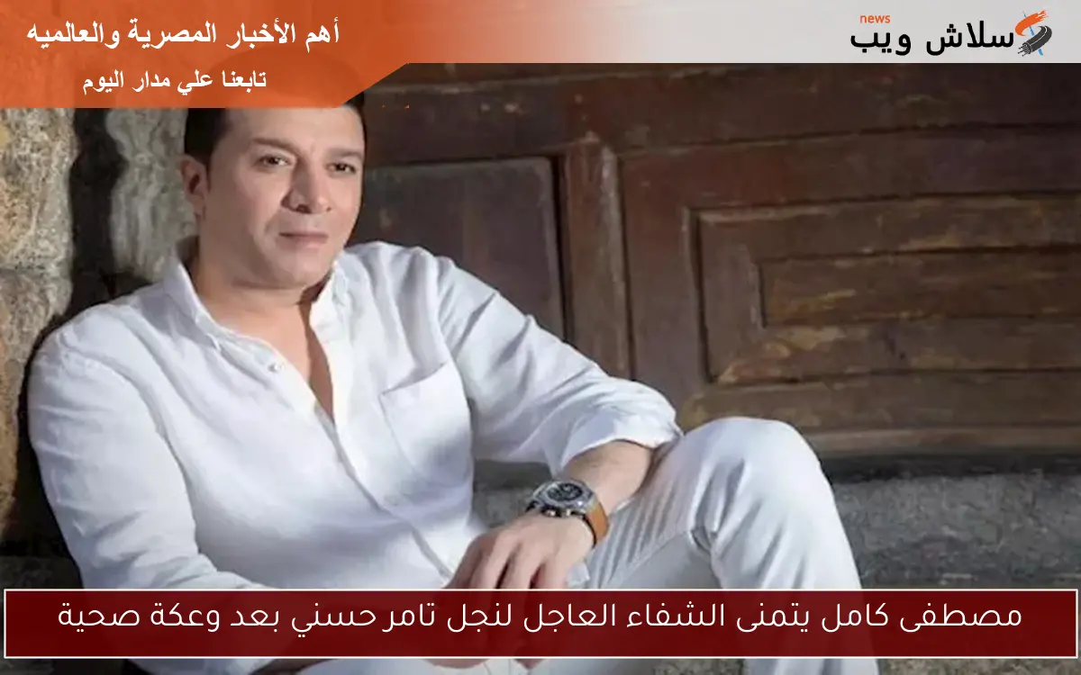 مصطفى كامل يتمنى الشفاء العاجل لنجل تامر حسني بعد وعكة صحية 2 مصطفى كامل يتمنى الشفاء العاجل لنجل تامر حسني بعد وعكة صحية