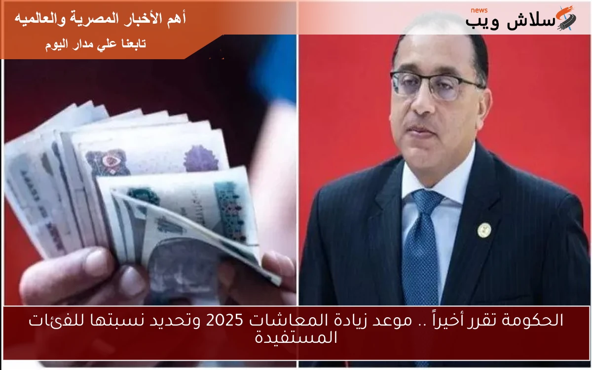 الحكومة تقرر أخيراً .. موعد زيادة المعاشات 2025 وتحديد نسبتها للفئات المستفيدة