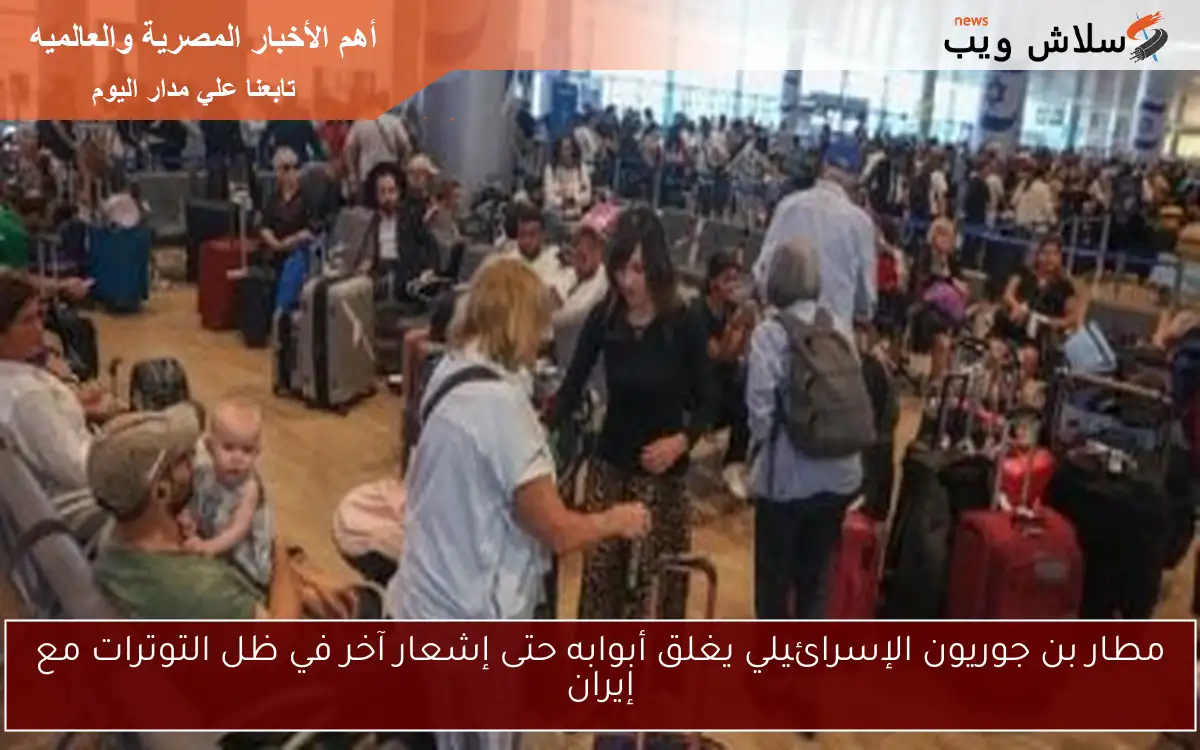مطار بن جوريون الإسرائيلي يغلق أبوابه حتى إشعار آخر في ظل التوترات مع إيران 2 مطار بن جوريون الإسرائيلي يغلق أبوابه حتى إشعار آخر في ظل التوترات مع إيران