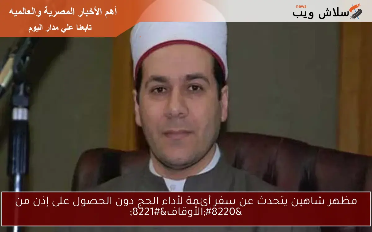 مظهر شاهين يتحدث عن سفر أئمة لأداء الحج دون الحصول على إذن من "الأوقاف" 2 مظهر شاهين يتحدث عن سفر أئمة لأداء الحج دون الحصول على إذن من “الأوقاف”