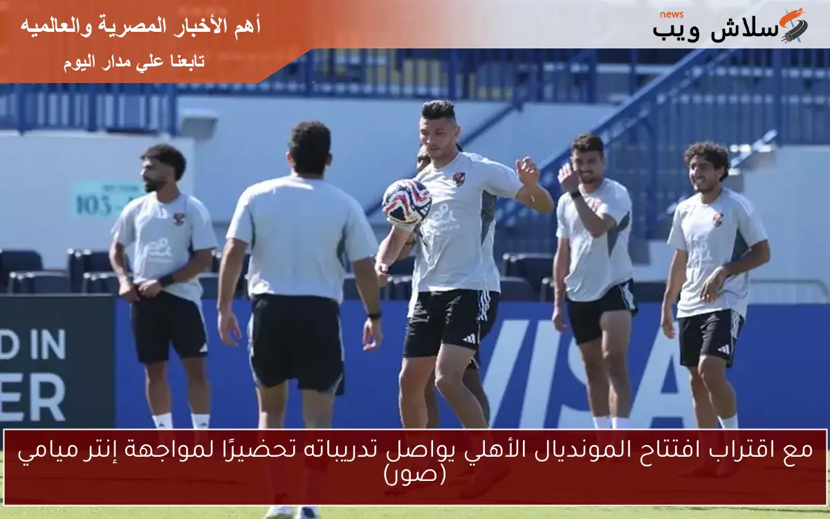 مع اقتراب افتتاح المونديال الأهلي يواصل تدريباته تحضيرًا لمواجهة إنتر ميامي (صور) 2 مع اقتراب افتتاح المونديال الأهلي يواصل تدريباته تحضيرًا لمواجهة إنتر ميامي (صور)