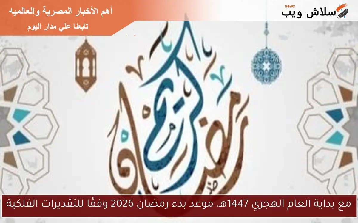 مع بداية العام الهجري 1447هـ، موعد بدء رمضان 2026 وفقًا للتقديرات الفلكية