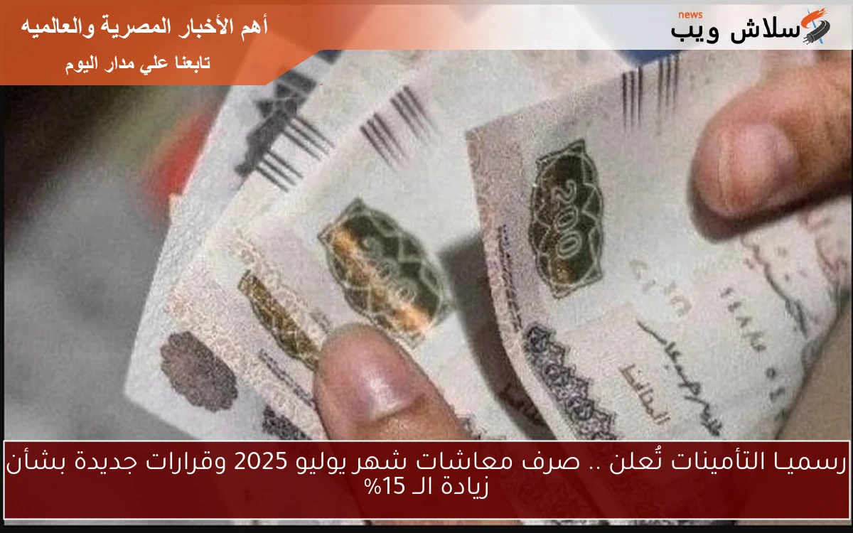 رسميــا التأمينات تُعلن .. صرف معاشات شهر يوليو 2025 وقرارات جديدة بشأن زيادة الــ 15% 2 رسميــا التأمينات تُعلن .. صرف معاشات شهر يوليو 2025 وقرارات جديدة بشأن زيادة الــ 15%
