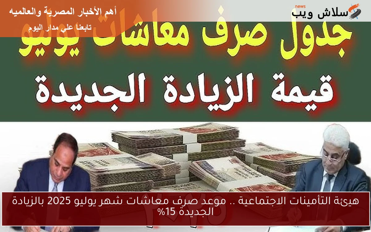 هيئة التأمينات الاجتماعية .. موعد صرف معاشات شهر يوليو 2025 بالزيادة الجديدة 15%