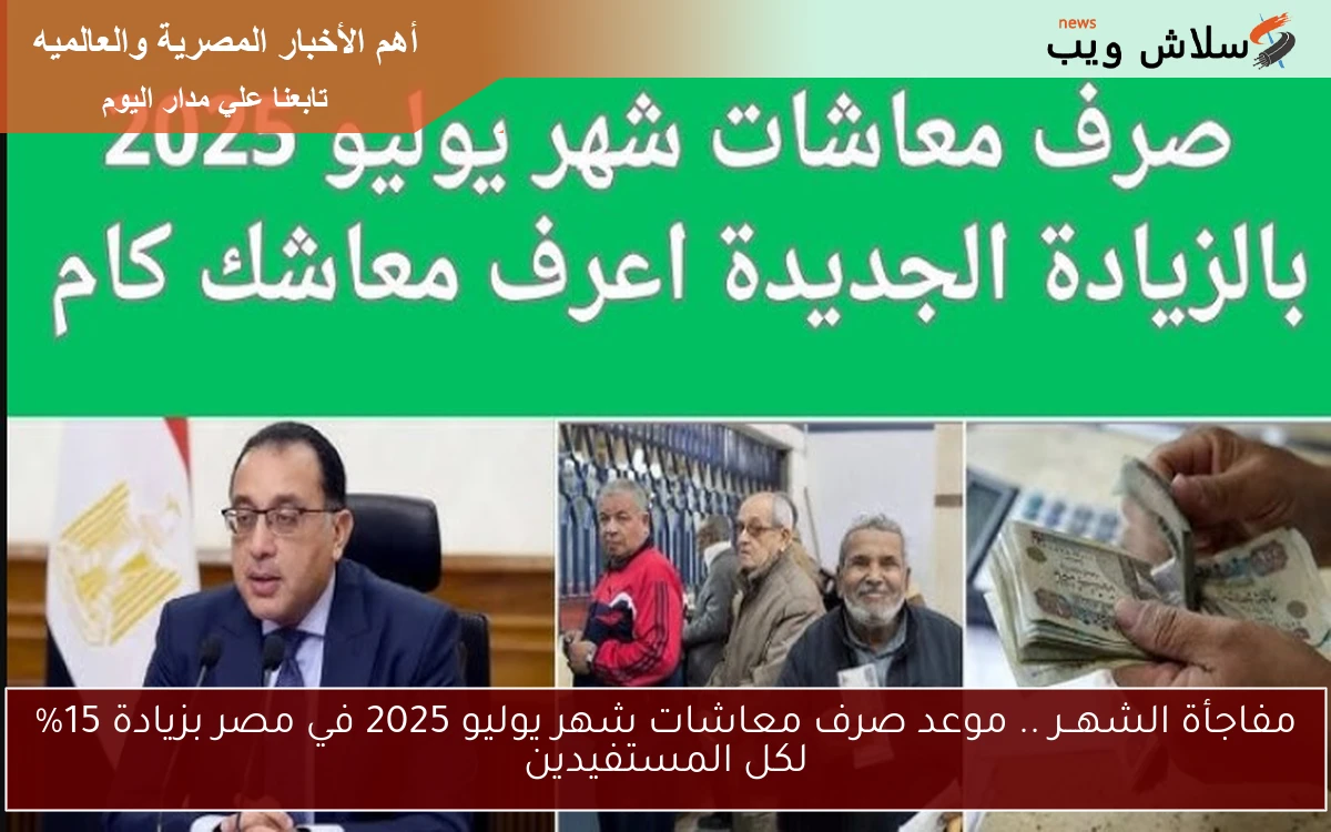 مفاجأة الشهــر .. موعد صرف معاشات شهر يوليو 2025 في مصر بزيادة 15% لكل المستفيدين