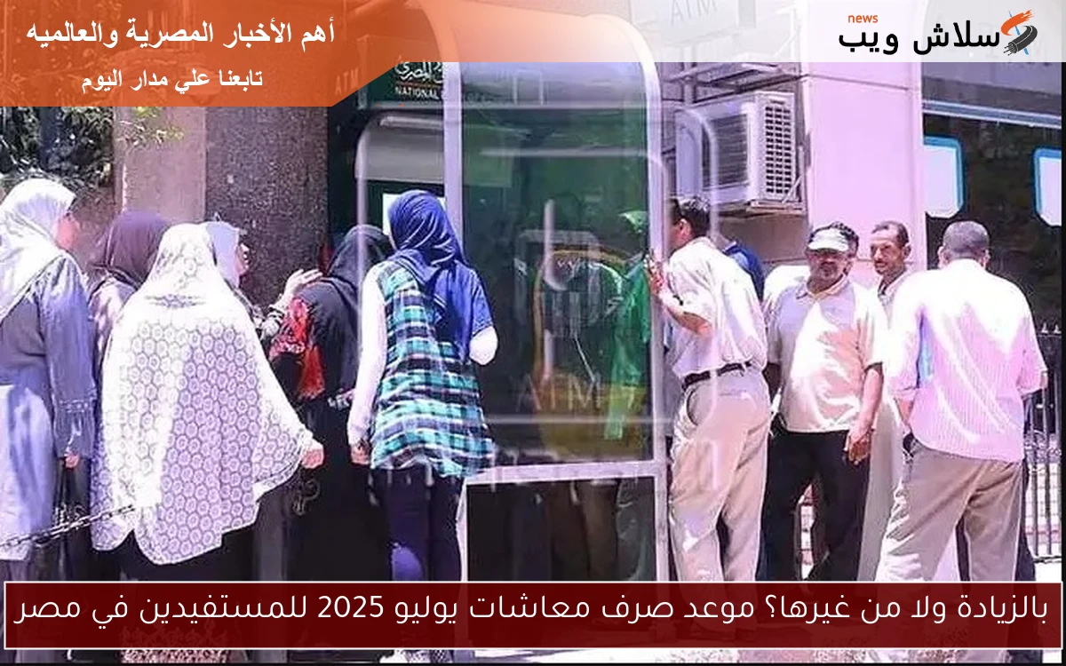 بالزيادة ولا من غيرها؟ موعد صرف معاشات يوليو 2025 للمستفيدين في مصر 2 بالزيادة ولا من غيرها؟ موعد صرف معاشات يوليو 2025 للمستفيدين في مصر