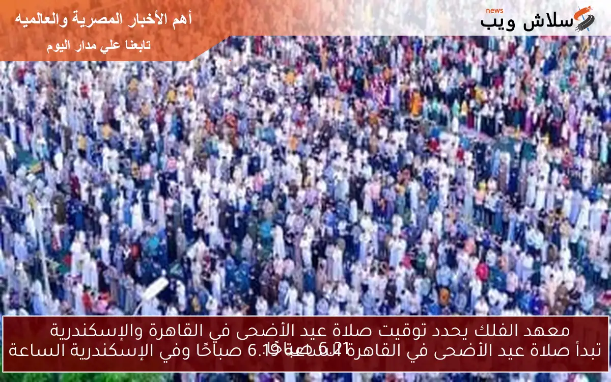 معهد الفلك يحدد توقيت صلاة عيد الأضحى في القاهرة والإسكندرية تبدأ صلاة عيد الأضحى في القاهرة الساعة 6.19 صباحًا وفي الإسكندرية الساعة 6.21 صباحًا. 2 معهد الفلك يحدد توقيت صلاة عيد الأضحى في القاهرة والإسكندرية
تبدأ صلاة عيد الأضحى في القاهرة الساعة 6.19 صباحًا وفي الإسكندرية الساعة 6.21 صباحًا.