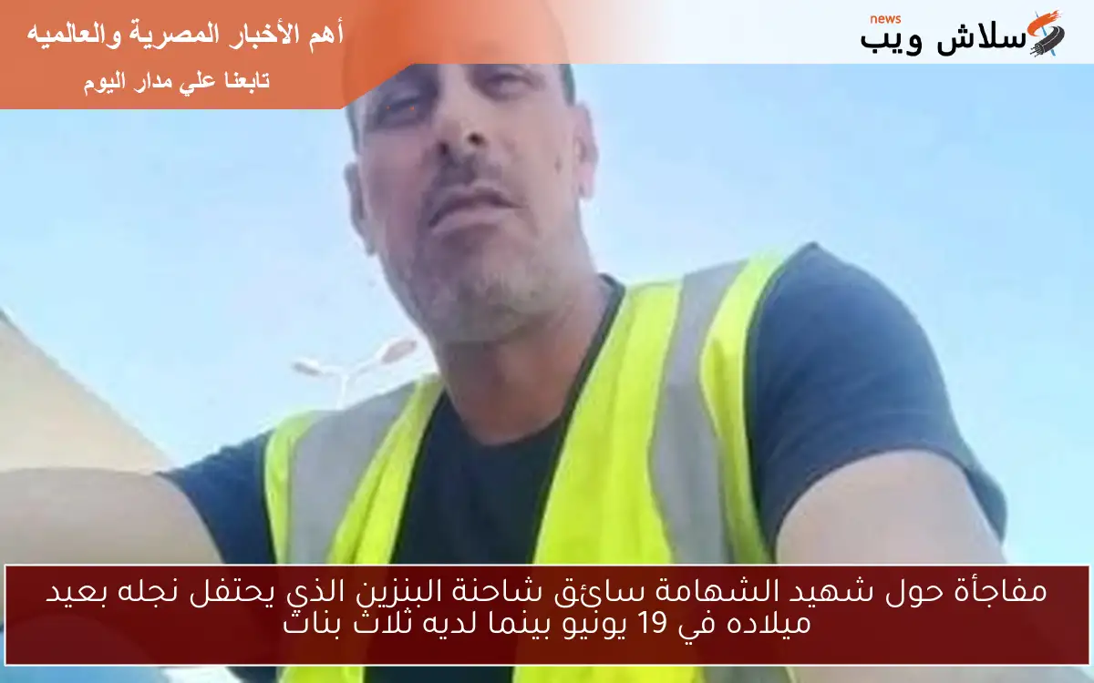 مفاجأة حول شهيد الشهامة سائق شاحنة البنزين الذي يحتفل نجله بعيد ميلاده في 19 يونيو بينما لديه ثلاث بنات 2 مفاجأة حول شهيد الشهامة سائق شاحنة البنزين الذي يحتفل نجله بعيد ميلاده في 19 يونيو بينما لديه ثلاث بنات