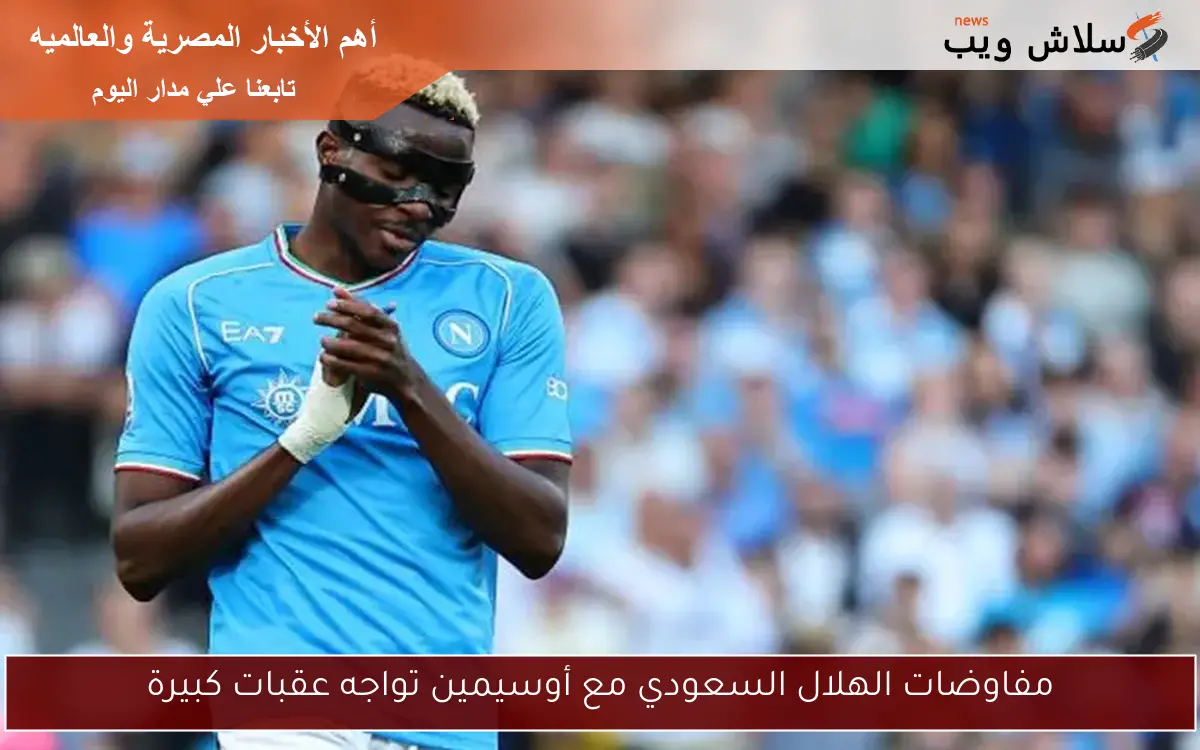 مفاوضات الهلال السعودي مع أوسيمين تواجه عقبات كبيرة 2 مفاوضات الهلال السعودي مع أوسيمين تواجه عقبات كبيرة