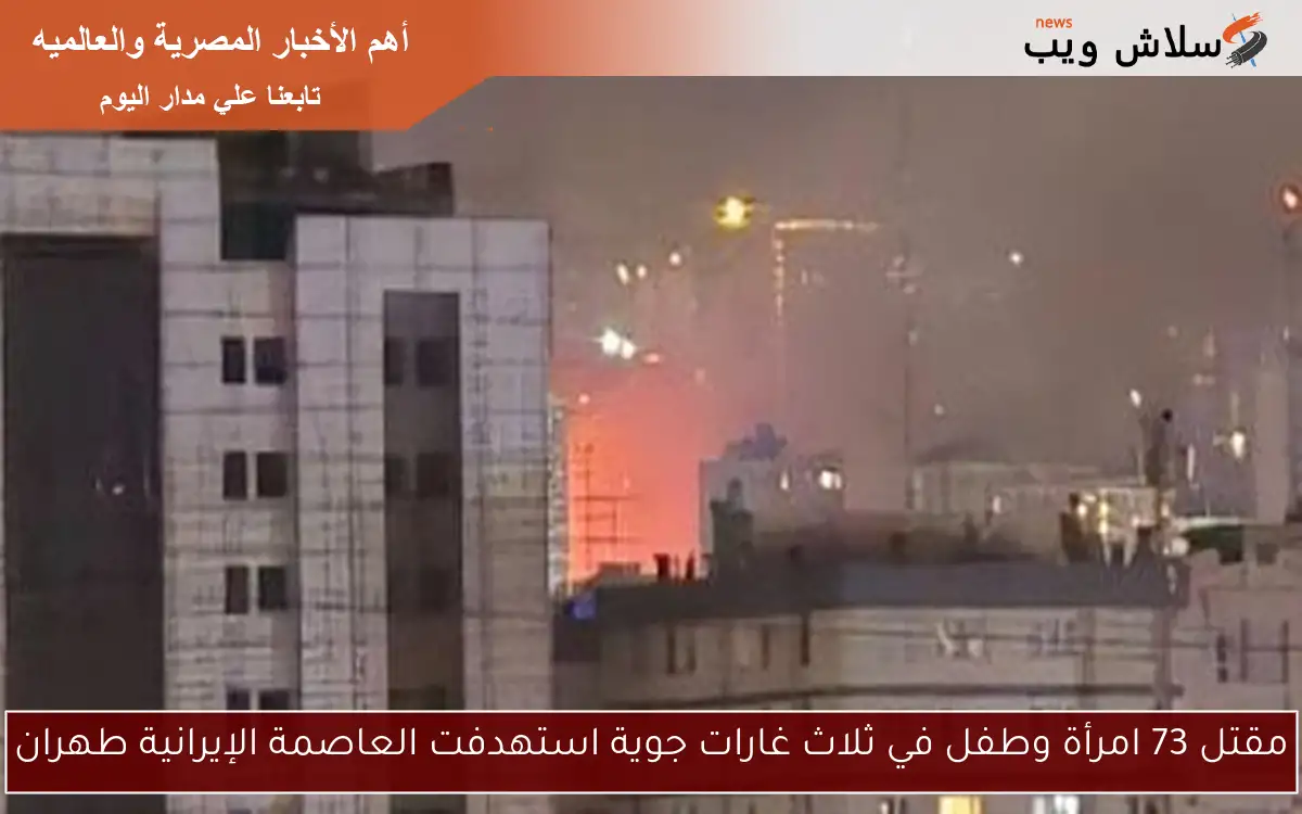 مقتل 73 امرأة وطفل في ثلاث غارات جوية استهدفت العاصمة الإيرانية طهران 2 مقتل 73 امرأة وطفل في ثلاث غارات جوية استهدفت العاصمة الإيرانية طهران