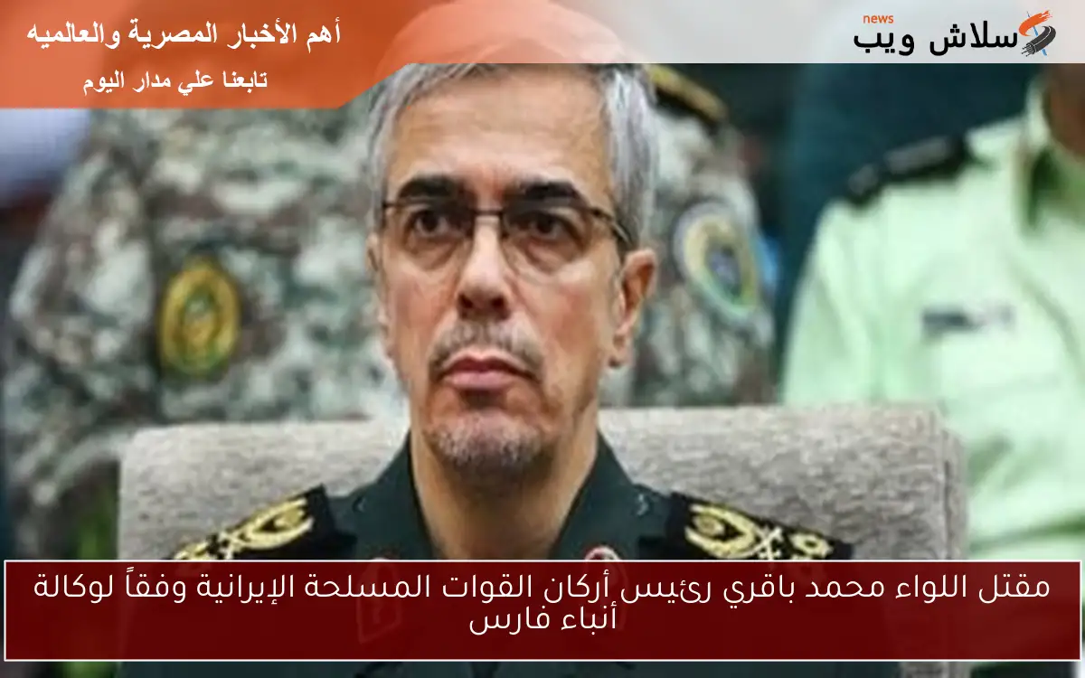 مقتل اللواء محمد باقري رئيس أركان القوات المسلحة الإيرانية وفقاً لوكالة أنباء فارس 2 مقتل اللواء محمد باقري رئيس أركان القوات المسلحة الإيرانية وفقاً لوكالة أنباء فارس
