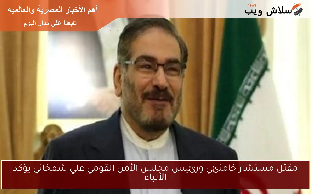 مقتل مستشار خامنئي ورئيس مجلس الأمن القومي علي شمخاني يؤكد الأنباء 2 مقتل مستشار خامنئي ورئيس مجلس الأمن القومي علي شمخاني يؤكد الأنباء