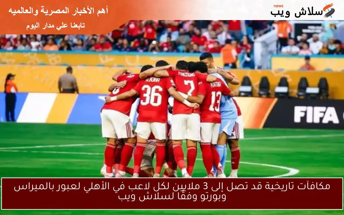 مكافآت تاريخية قد تصل إلى 3 ملايين لكل لاعب في الأهلي لعبور بالميراس وبورتو حسب سلاش ويب 2 مكافآت تاريخية قد تصل إلى 3 ملايين لكل لاعب في الأهلي لعبور بالميراس وبورتو حسب سلاش ويب