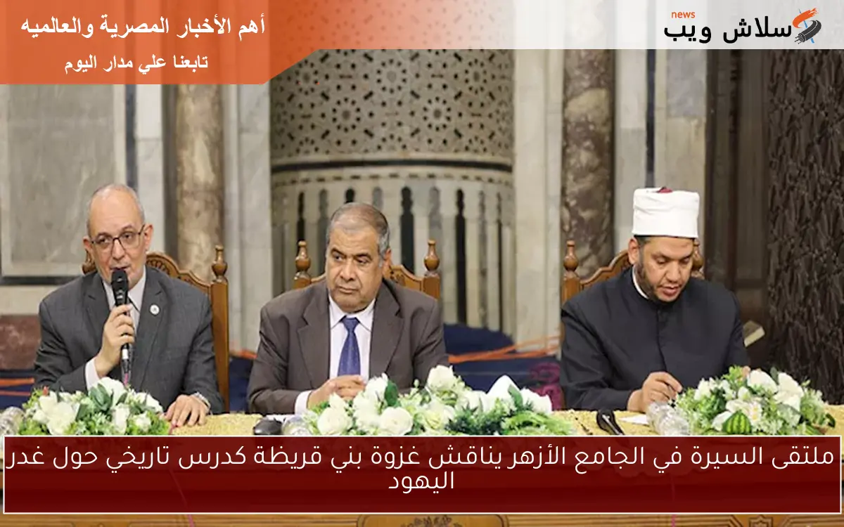 ملتقى السيرة في الجامع الأزهر يناقش غزوة بني قريظة كدرس تاريخي حول غدر اليهود 2 ملتقى السيرة في الجامع الأزهر يناقش غزوة بني قريظة كدرس تاريخي حول غدر اليهود