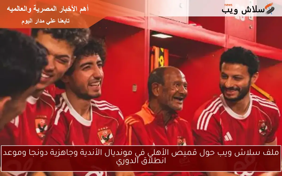 ملف سلاش ويب حول قميص الأهلي في مونديال الأندية وجاهزية دونجا وموعد انطلاق الدوري 2 ملف سلاش ويب حول قميص الأهلي في مونديال الأندية وجاهزية دونجا وموعد انطلاق الدوري