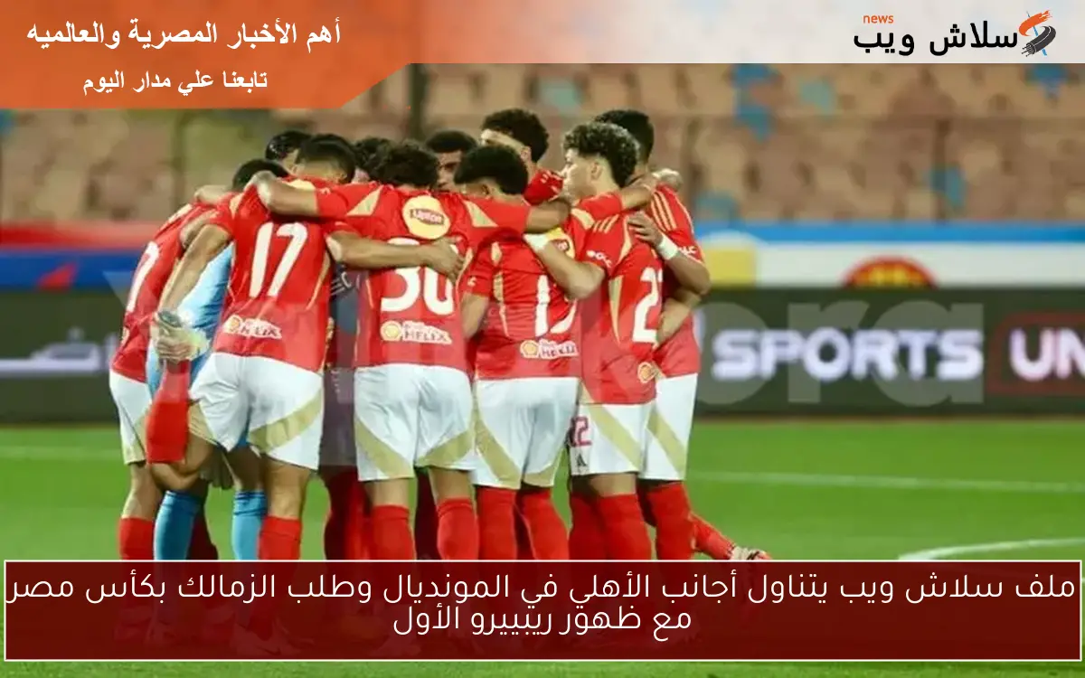 ملف سلاش ويب يتناول أجانب الأهلي في المونديال وطلب الزمالك بكأس مصر مع ظهور ريبييرو الأول 2 ملف سلاش ويب يتناول أجانب الأهلي في المونديال وطلب الزمالك بكأس مصر مع ظهور ريبييرو الأول