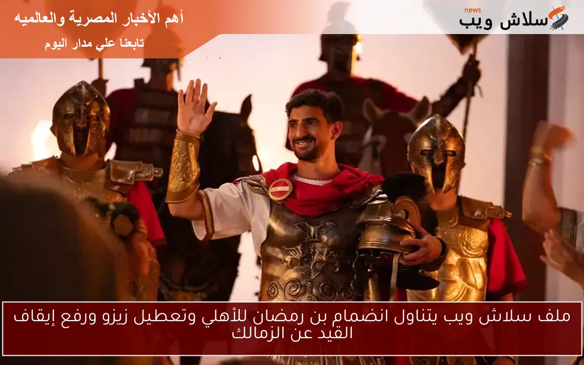 ملف سلاش ويب يتناول انضمام بن رمضان للأهلي وتعطيل زيزو ورفع إيقاف القيد عن الزمالك 2 ملف سلاش ويب يتناول انضمام بن رمضان للأهلي وتعطيل زيزو ورفع إيقاف القيد عن الزمالك