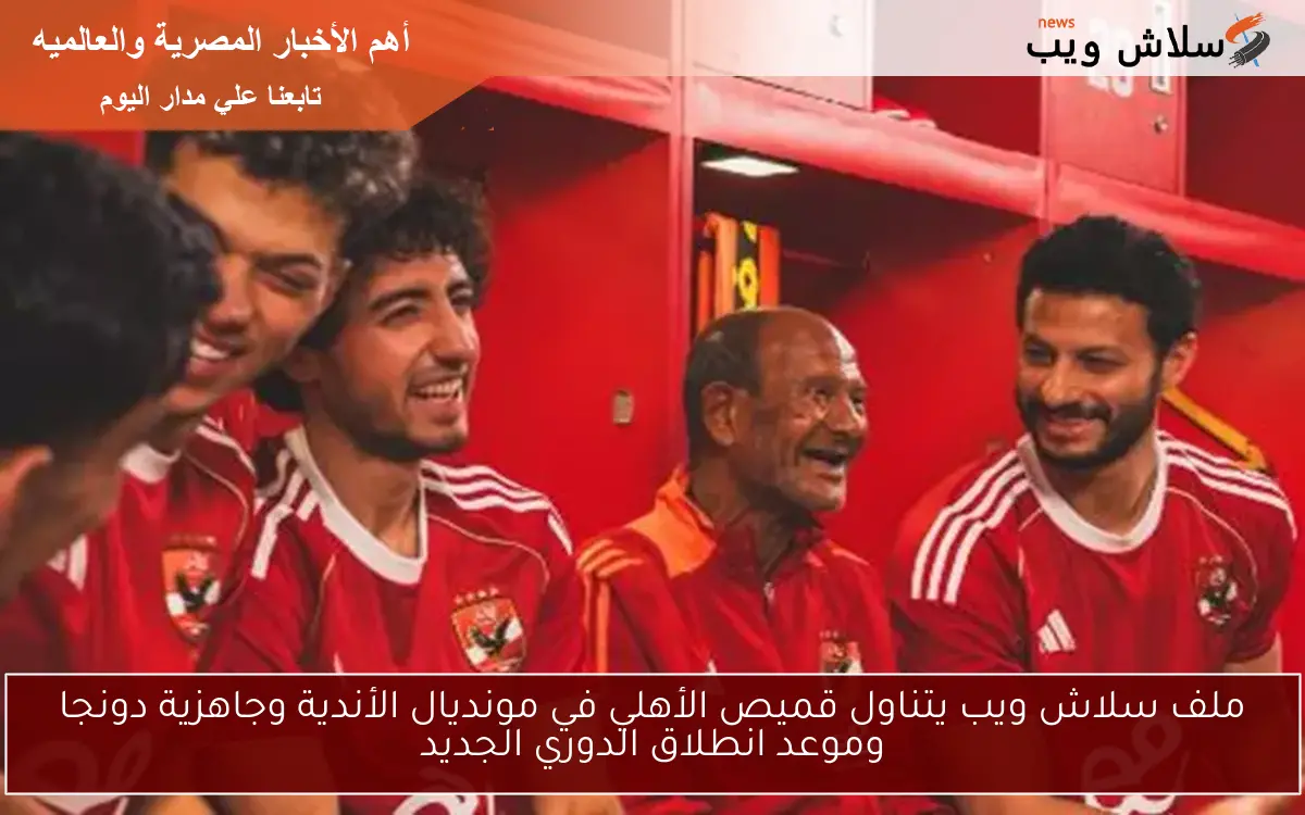 ملف سلاش ويب يتناول قميص الأهلي في مونديال الأندية وجاهزية دونجا وموعد انطلاق الدوري الجديد 2 ملف سلاش ويب يتناول قميص الأهلي في مونديال الأندية وجاهزية دونجا وموعد انطلاق الدوري الجديد