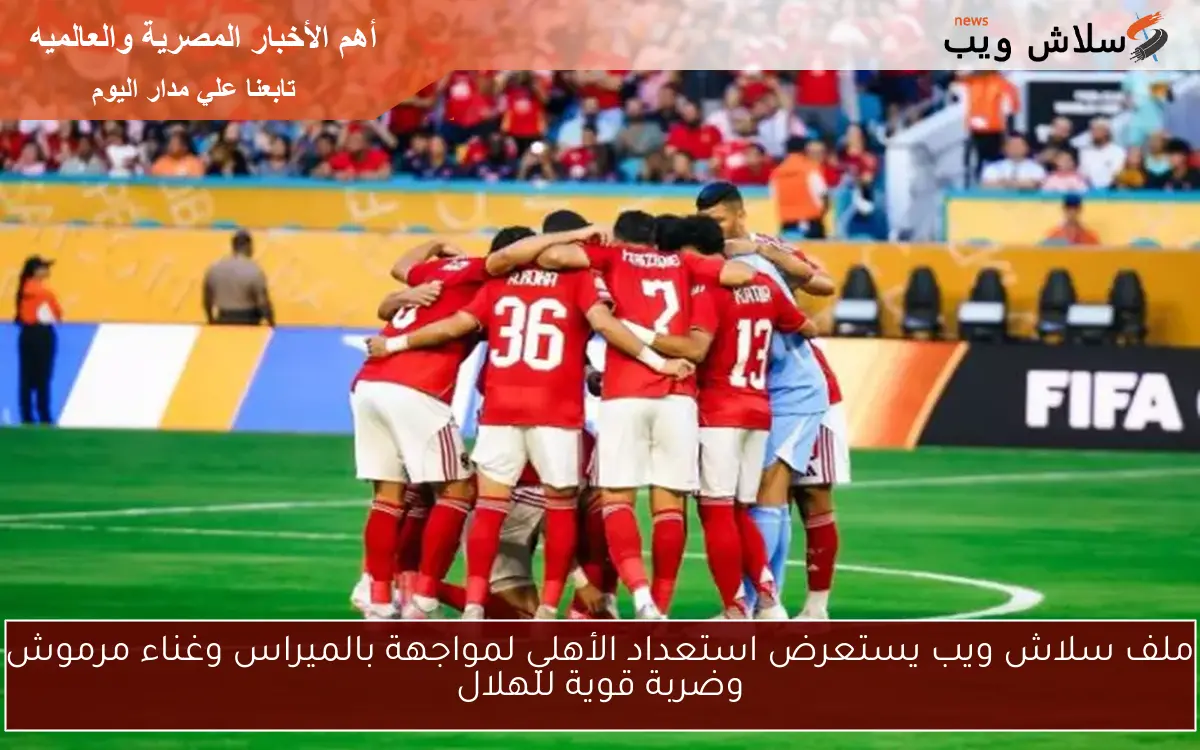 ملف سلاش ويب يستعرض استعداد الأهلي لمواجهة بالميراس وغناء مرموش وضربة قوية للهلال 2 ملف سلاش ويب يستعرض استعداد الأهلي لمواجهة بالميراس وغناء مرموش وضربة قوية للهلال