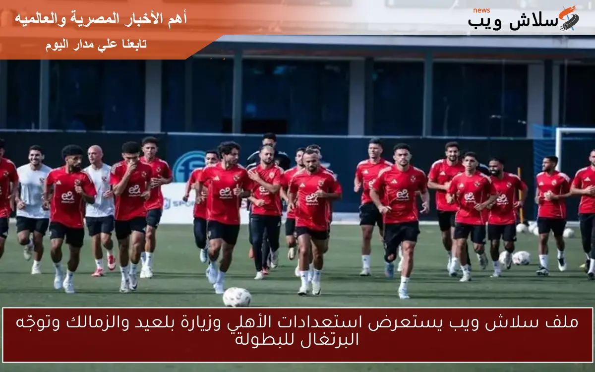 ملف سلاش ويب يستعرض استعدادات الأهلي وزيارة بلعيد والزمالك وتوجّه البرتغال للبطولة 2 ملف سلاش ويب يستعرض استعدادات الأهلي وزيارة بلعيد والزمالك وتوجّه البرتغال للبطولة