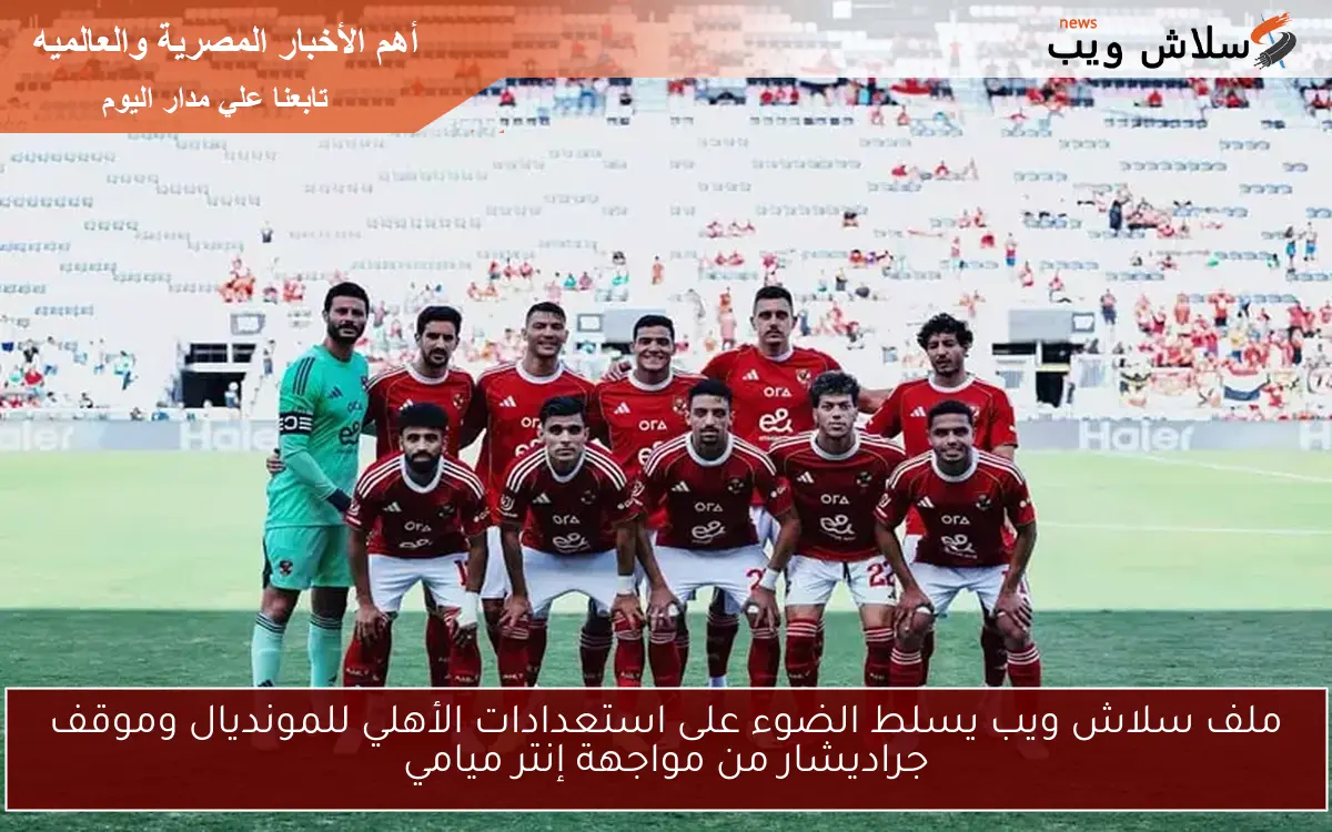 ملف سلاش ويب يسلط الضوء على استعدادات الأهلي للمونديال وموقف جراديشار من مواجهة إنتر ميامي 2 ملف سلاش ويب يسلط الضوء على استعدادات الأهلي للمونديال وموقف جراديشار من مواجهة إنتر ميامي