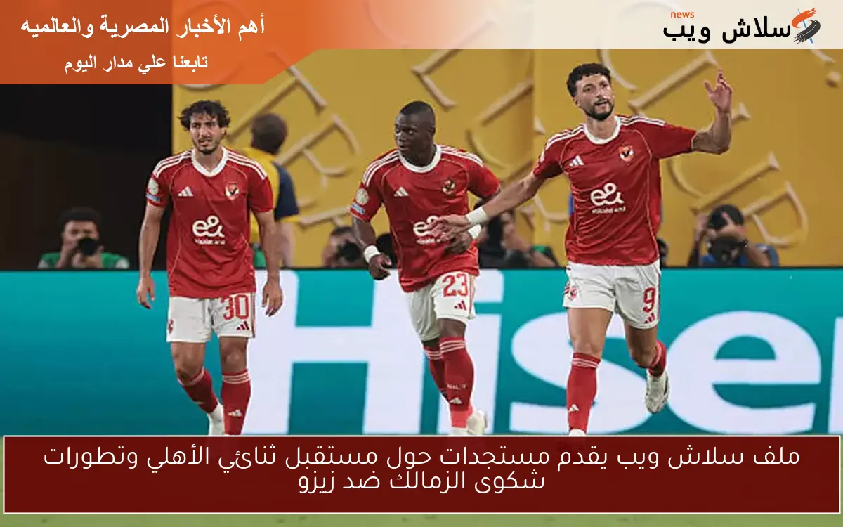ملف سلاش ويب يقدم مستجدات حول مستقبل ثنائي الأهلي وتطورات شكوى الزمالك ضد زيزو 2 ملف سلاش ويب يقدم مستجدات حول مستقبل ثنائي الأهلي وتطورات شكوى الزمالك ضد زيزو