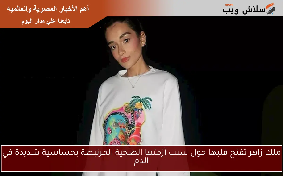ملك زاهر تفتح قلبها حول سبب أزمتها الصحية المرتبطة بحساسية شديدة في الدم 2 ملك زاهر تفتح قلبها حول سبب أزمتها الصحية المرتبطة بحساسية شديدة في الدم