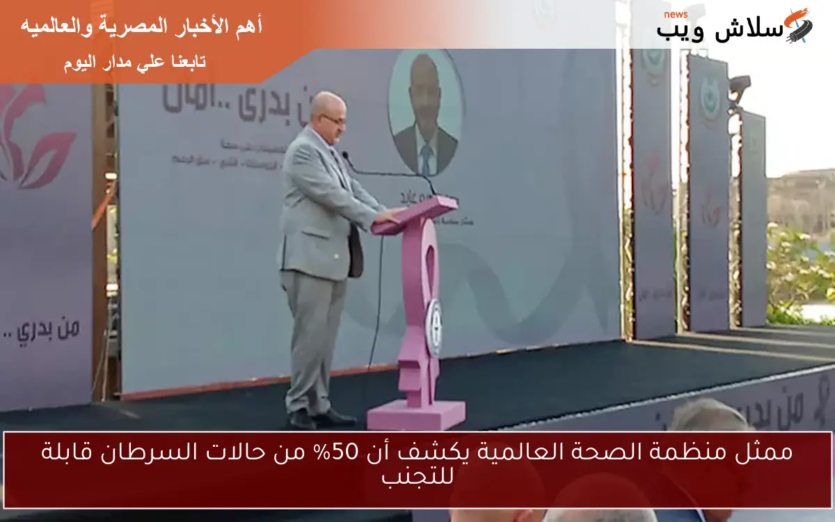 ممثل منظمة الصحة العالمية يكشف أن 50% من حالات السرطان قابلة للتجنب