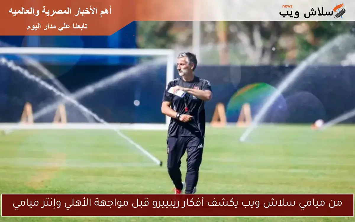 من ميامي سلاش ويب يكشف أفكار ريبييرو قبل مواجهة الأهلي وإنتر ميامي 2 من ميامي سلاش ويب يكشف أفكار ريبييرو قبل مواجهة الأهلي وإنتر ميامي