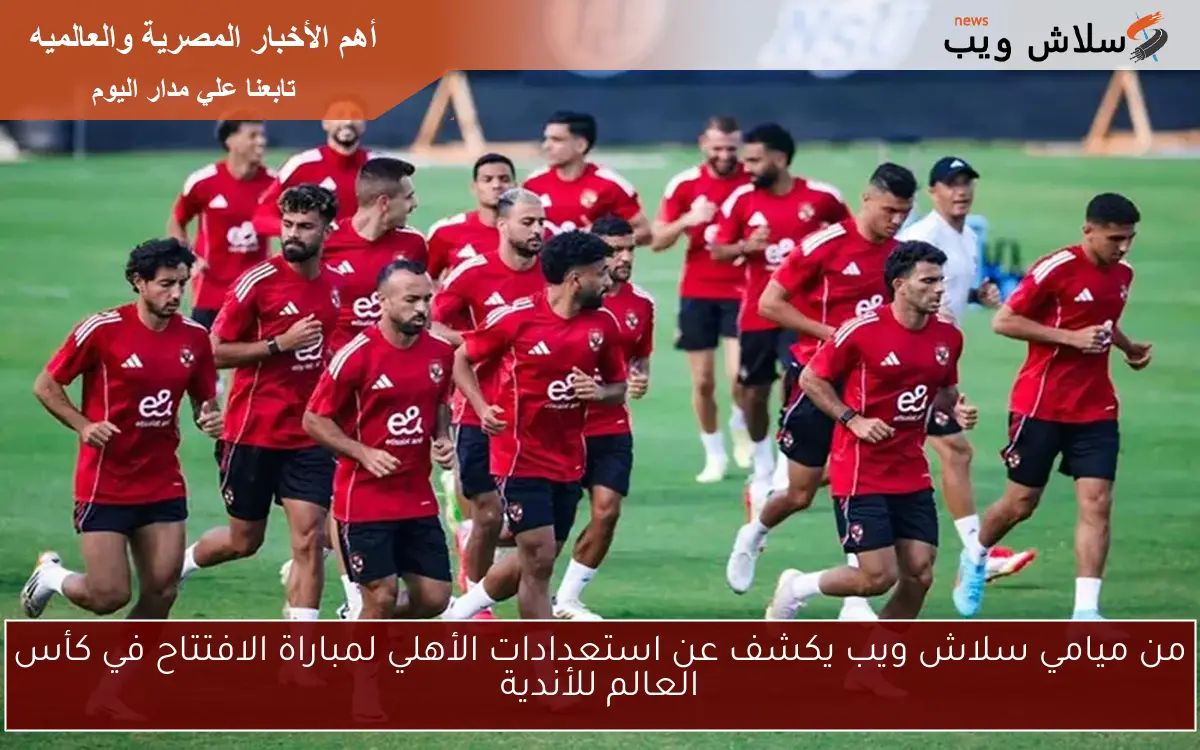من ميامي سلاش ويب يكشف عن استعدادات الأهلي لمباراة الافتتاح في كأس العالم للأندية 2 من ميامي سلاش ويب يكشف عن استعدادات الأهلي لمباراة الافتتاح في كأس العالم للأندية