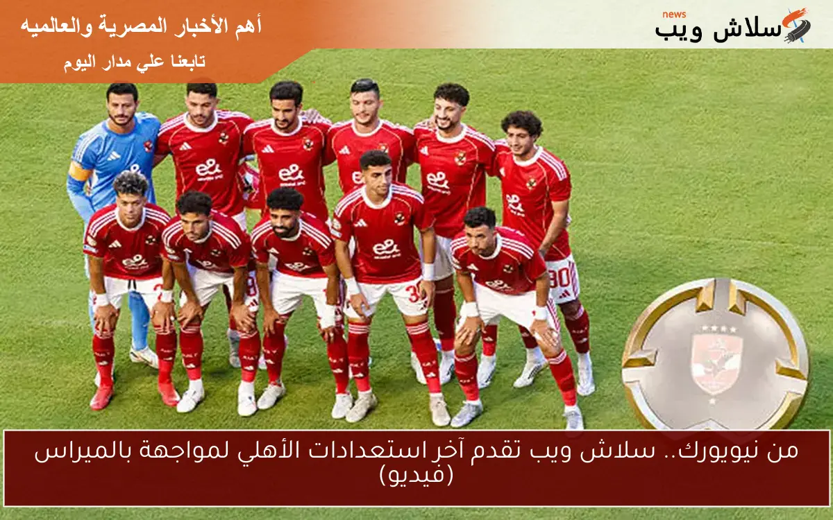 من نيويورك.. سلاش ويب تقدم آخر استعدادات الأهلي لمواجهة بالميراس (فيديو)