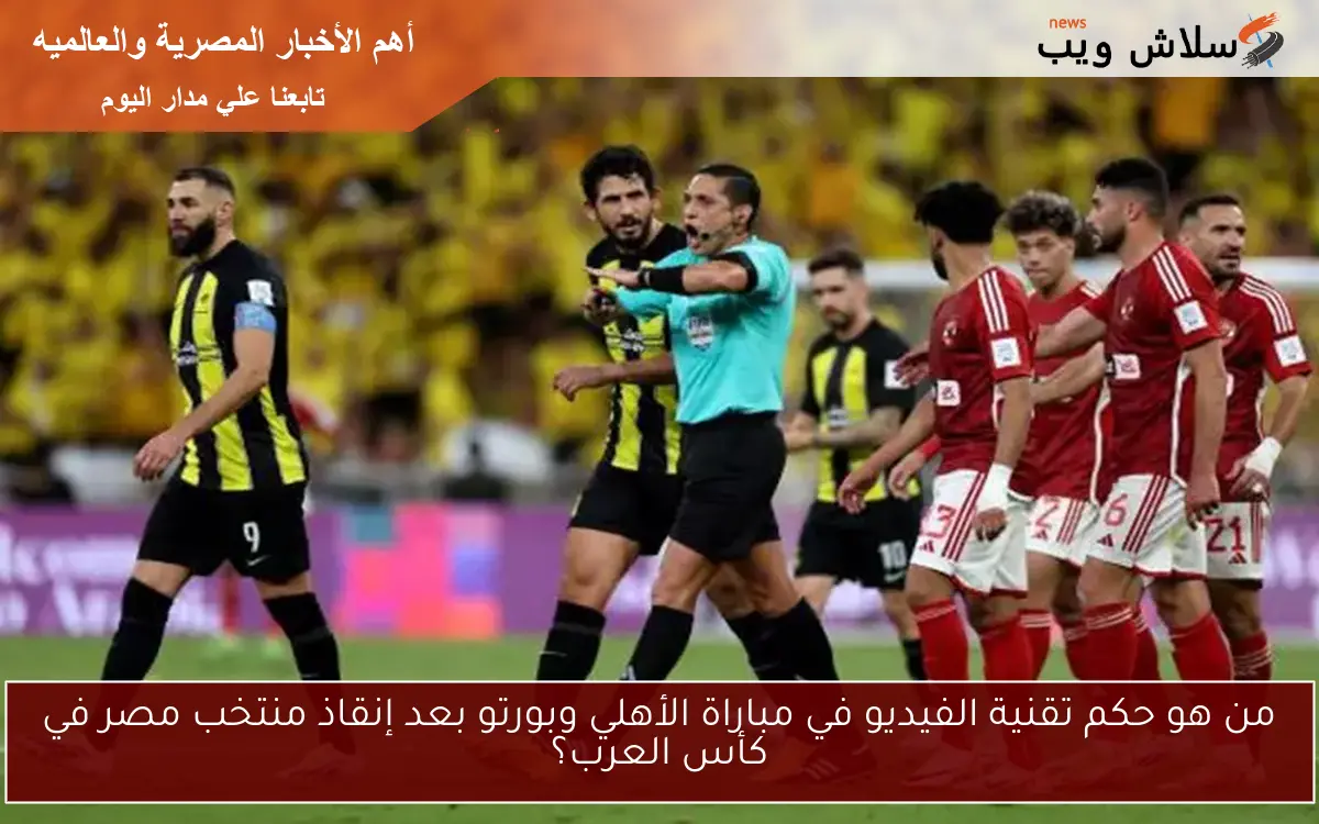 من هو حكم تقنية الفيديو في مباراة الأهلي وبورتو بعد إنقاذ منتخب مصر في كأس العرب؟