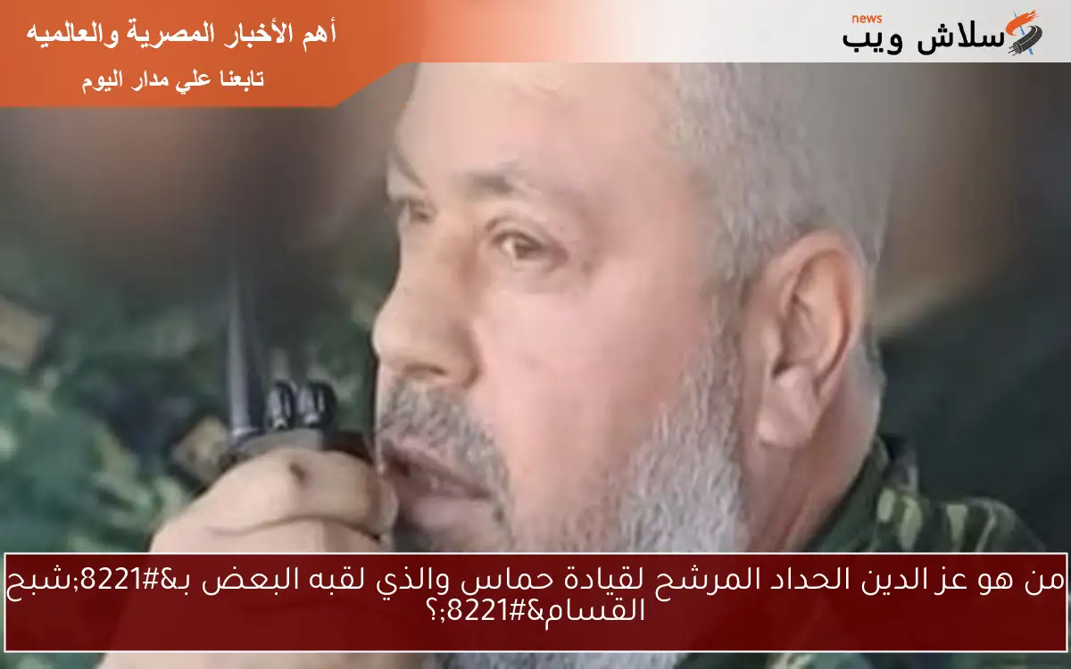 من هو عز الدين الحداد المرشح لقيادة حماس والذي لقبه البعض بـ"شبح القسام"؟ 2 من هو عز الدين الحداد المرشح لقيادة حماس والذي لقبه البعض بـ”شبح القسام”؟