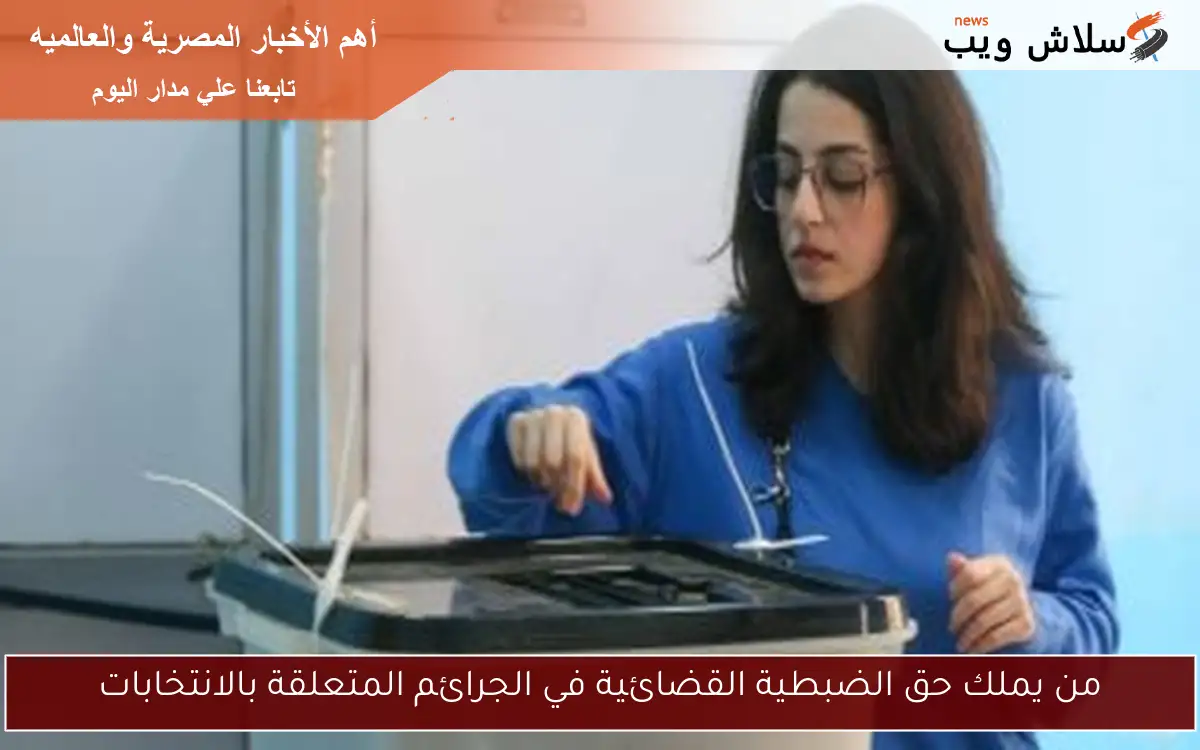 من يملك حق الضبطية القضائية في الجرائم المتعلقة بالانتخابات 2 من يملك حق الضبطية القضائية في الجرائم المتعلقة بالانتخابات