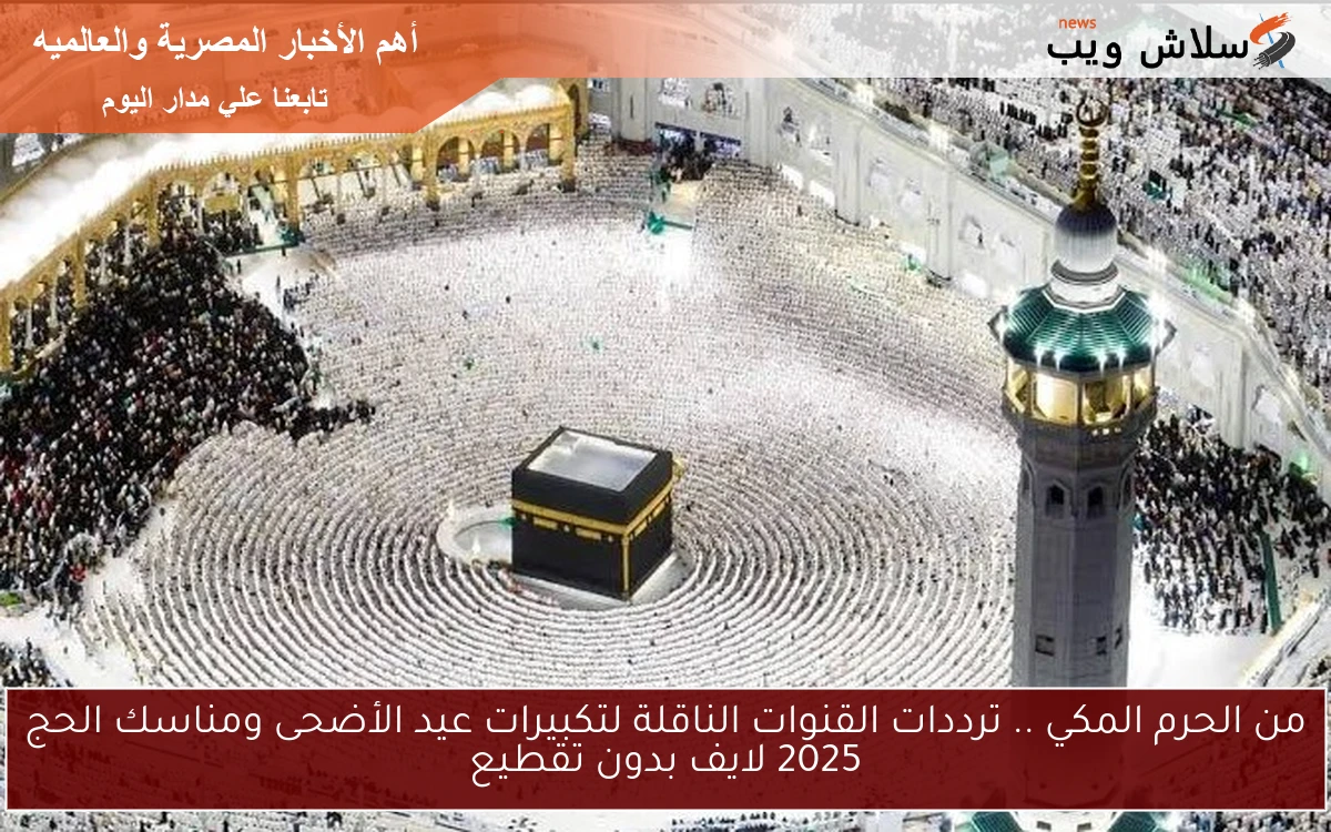 من الحرم المكي .. ترددات القنوات الناقلة لتكبيرات عيد الأضحى ومناسك الحج 2025 لايف بدون تقطيع 2 من الحرم المكي .. ترددات القنوات الناقلة لتكبيرات عيد الأضحى ومناسك الحج 2025 لايف بدون تقطيع