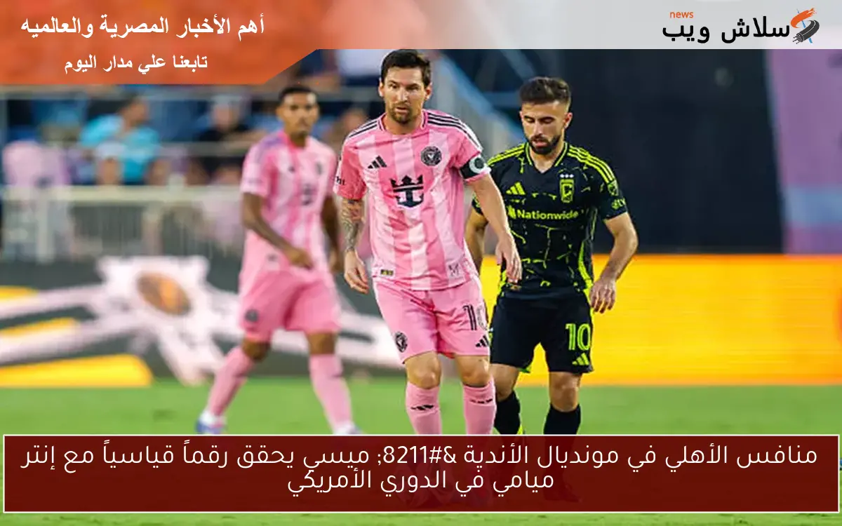 منافس الأهلي في مونديال الأندية - ميسي يحقق رقماً قياسياً مع إنتر ميامي في الدوري الأمريكي 2 منافس الأهلي في مونديال الأندية – ميسي يحقق رقماً قياسياً مع إنتر ميامي في الدوري الأمريكي