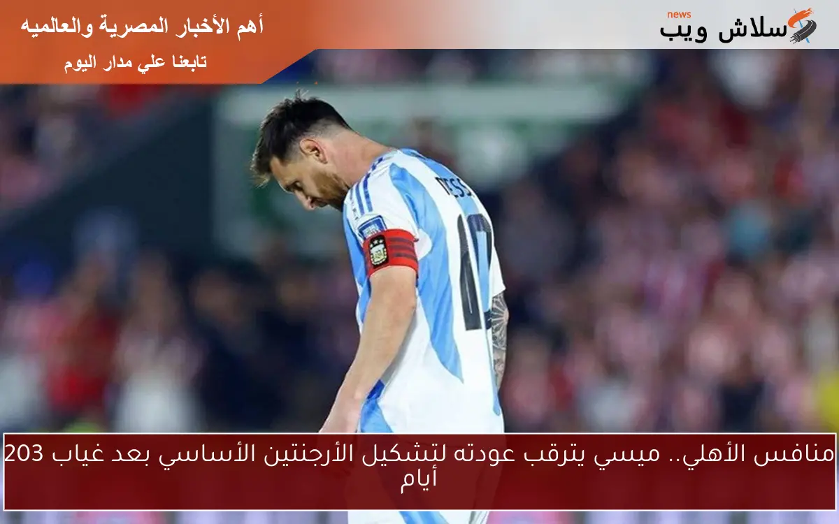 منافس الأهلي.. ميسي يترقب عودته لتشكيل الأرجنتين الأساسي بعد غياب 203 أيام 2 منافس الأهلي.. ميسي يترقب عودته لتشكيل الأرجنتين الأساسي بعد غياب 203 أيام
