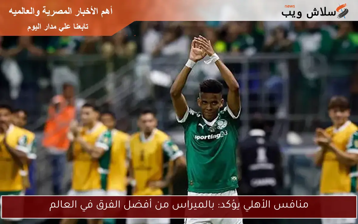 منافس الأهلي يؤكد: بالميراس من أفضل الفرق في العالم 2 منافس الأهلي يؤكد: بالميراس من أفضل الفرق في العالم