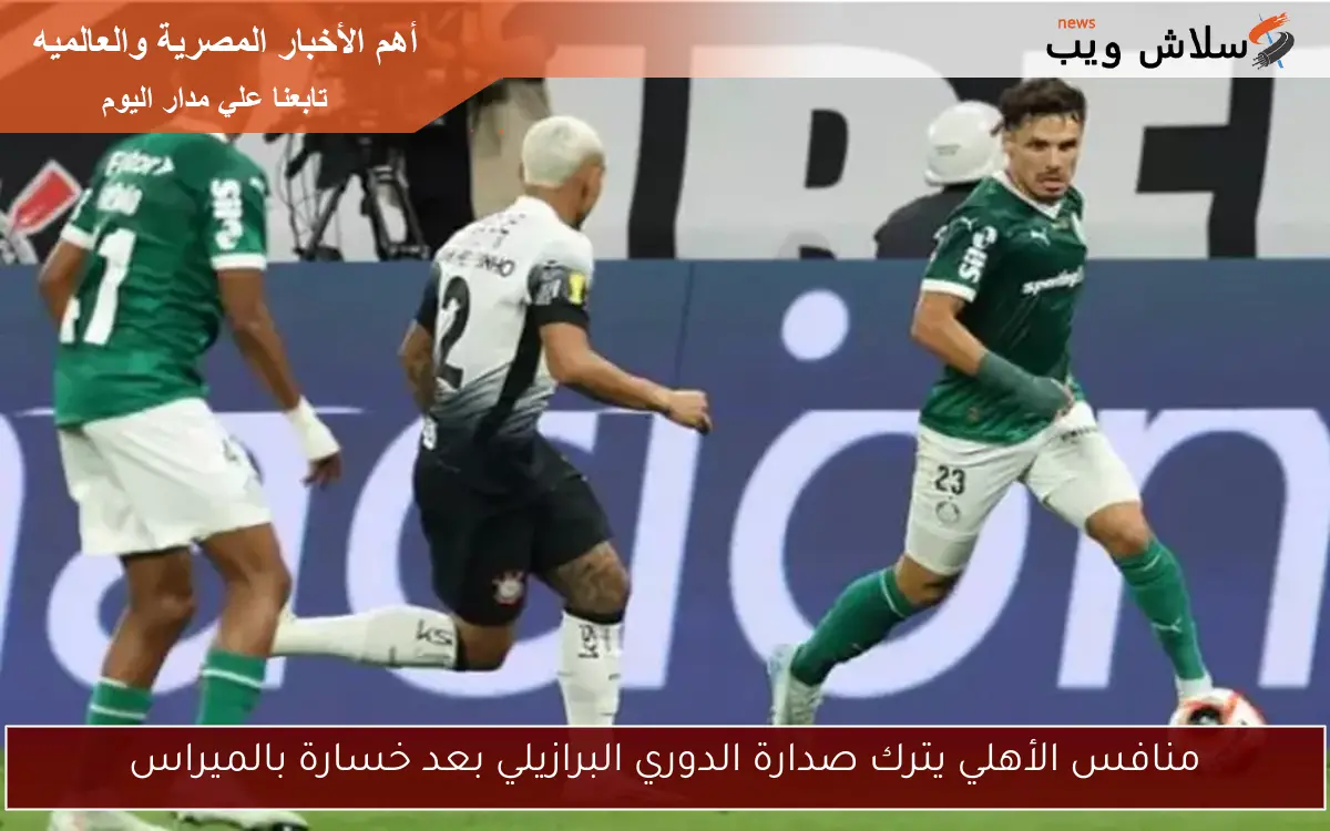 منافس الأهلي يترك صدارة الدوري البرازيلي بعد خسارة بالميراس 2 منافس الأهلي يترك صدارة الدوري البرازيلي بعد خسارة بالميراس