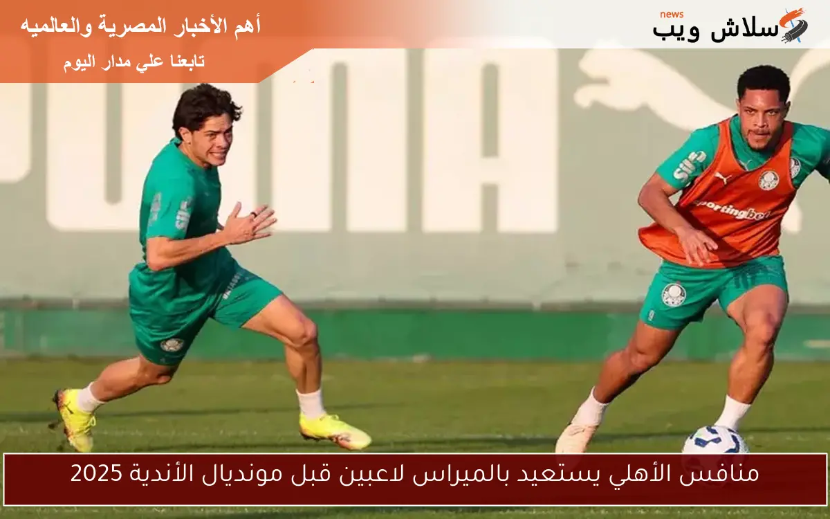 منافس الأهلي يستعيد بالميراس لاعبين قبل مونديال الأندية 2025 2 منافس الأهلي يستعيد بالميراس لاعبين قبل مونديال الأندية 2025