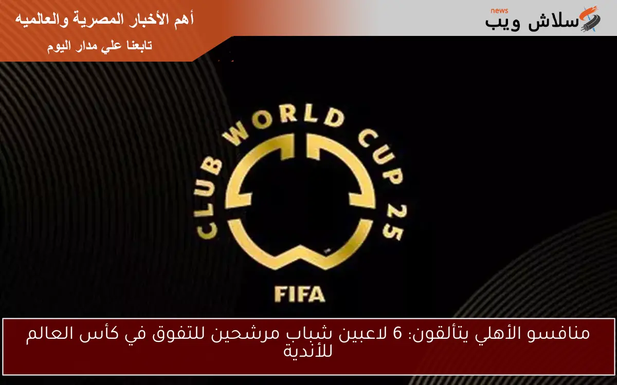 منافسو الأهلي يتألقون: 6 لاعبين شباب مرشحين للتفوق في كأس العالم للأندية 2 منافسو الأهلي يتألقون: 6 لاعبين شباب مرشحين للتفوق في كأس العالم للأندية