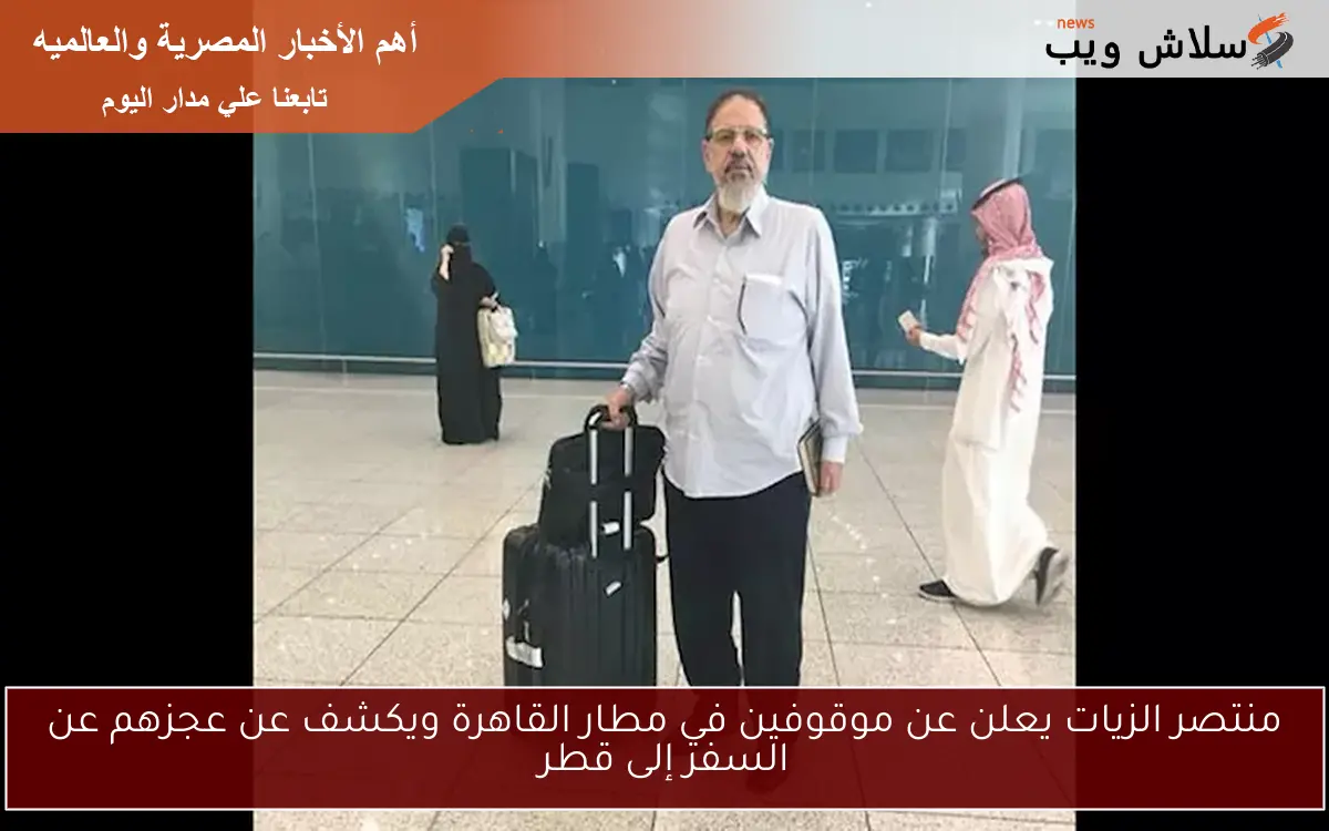 منتصر الزيات يعلن عن موقوفين في مطار القاهرة ويكشف عن عجزهم عن السفر إلى قطر