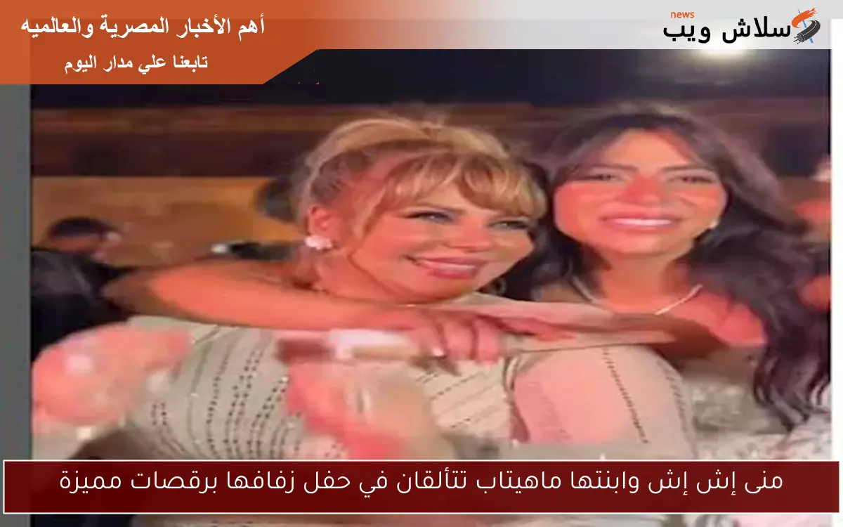 منى إش إش وابنتها ماهيتاب تتألقان في حفل زفافها برقصات مميزة