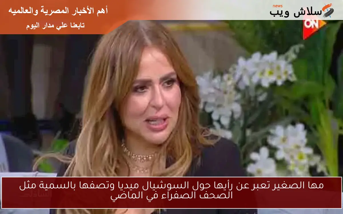 مها الصغير تعبر عن رأيها حول السوشيال ميديا وتصفها بالسمية مثل الصحف الصفراء في الماضي 2 مها الصغير تعبر عن رأيها حول السوشيال ميديا وتصفها بالسمية مثل الصحف الصفراء في الماضي