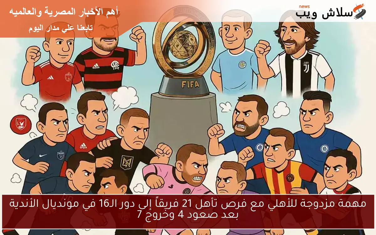 مهمة مزدوجة للأهلي مع فرص تأهل 21 فريقاً إلى دور الـ16 في مونديال الأندية بعد صعود 4 وخروج 7