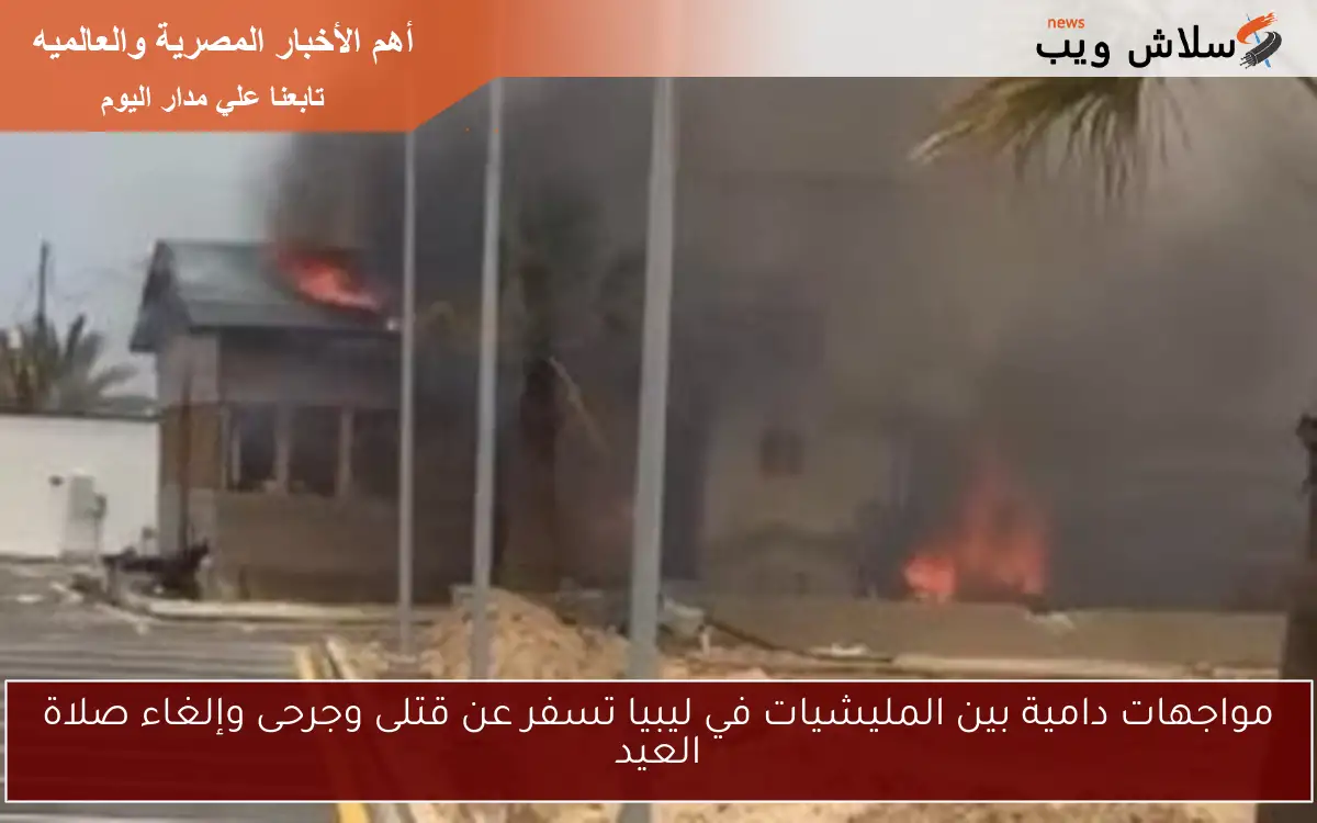 مواجهات دامية بين المليشيات في ليبيا تسفر عن قتلى وجرحى وإلغاء صلاة العيد 2 مواجهات دامية بين المليشيات في ليبيا تسفر عن قتلى وجرحى وإلغاء صلاة العيد